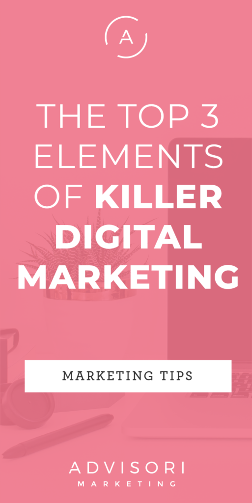 the top 3 elements of killer digital marketing - advisori marketing